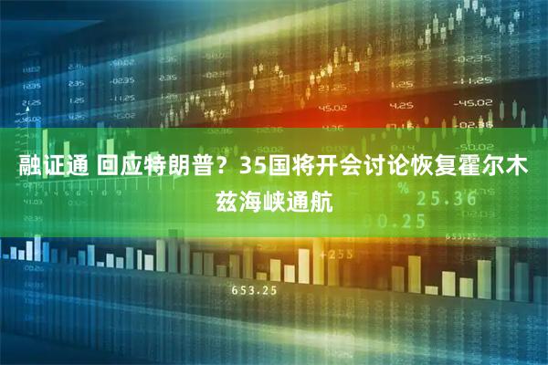 融证通 回应特朗普？35国将开会讨论恢复霍尔木兹海峡通航